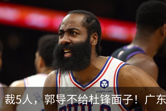 裁5人，郭导不给杜锋面子！广东后卫一个不要，杜锋用不好的全留下